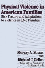 Physical Violence in American Families: Risk Factors and Adaptations to Violence in 8,145 Families - Murray Straus, Richard J. Gelles