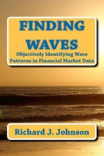 Finding Waves: Objectively Identifying Wave Patterns in Financial Market Data - Richard J. Johnson