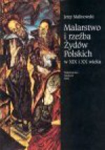 Malarstwo i rzeźba Żydów polskich w XIX i XX wieku. [T. 1] - Jerzy Malinowski