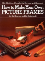 How to Make Your Own Picture Frames - Ed Reinhardt, Hal Rogers