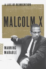 Malcolm X: A Life of Reinvention - Manning Marable