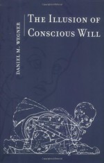 The Illusion of Conscious Will - Daniel M. Wegner