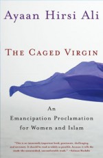 The Caged Virgin: An Emancipation Proclamation for Women and Islam - Ayaan Hirsi Ali