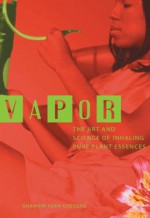 Vapor: The Art And Science Of Inhaling Pure Plant Essences (1) - Shaahin Cheyene