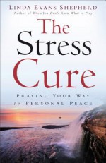 The Stress Cure: Praying Your Way to Personal Peace - Linda Evans Shepherd