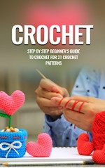 Crochet: Crochet for Beginners: Step by step beginners guide to crochet for 21 crochet patterns (Crochet, Crochet Patterns, Crochet for Beginners, Crochet ... Needlework, Knitting, Quilts & Quilting) - Tara Adams