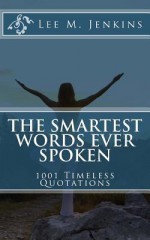 The Smartest Words Ever Spoken: 1001 Timeless Quotations - Lee M Jenkins