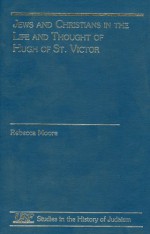 Jews and Christians in the Life and Thought of Hugh of St. Victor - Rebecca Moore