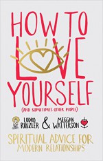 How to Love Yourself (and Sometimes Other People): Spiritual Advice for Modern Relationships - Lodro Rinzler, Meggan Watterson