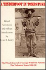 A Tenderfoot in Tombstone: The Private Journal of George Whitwell Parsons: The Turbulent Years, 1880-82 - Lynn R. Bailey