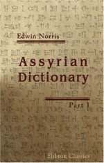 Assyrian Dictionary: Intended To Further The Study Of The Cuneiform Inscriptions Of Assyria And Babylonia. Part 1 - Edwin Norris