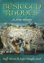 Besieged Rhodes: A New History - Kelly DeVries, Robert Douglas Smith