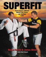 Superfit: Royce Gracie's Ultimate Martial Arts Fitness and Nutrition Guide - Royce Gracie, Kid Peligro, James Strom