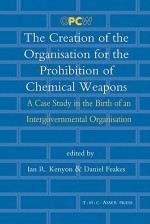 The Creation of the Organisation for the Prohibition of Chemical Weapons: A Case Study in the Birth of an Intergovernmental Organisation - Ian R. Kenyon