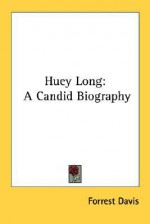 Huey Long: A Candid Biography - Forrest Davis