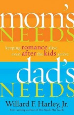 Mom's Needs, Dad's Needs: Keeping Romance Alive Even After the Kids Arrive - Willard F. Harley Jr.