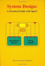 System Design - A Practical Guide with SpecC - Andreas Gerstlauer, Daniel D. Gajski, Rainer Dömer, Junyu Peng