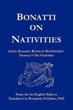 Bonatti on Nativities: Guido Bonatti's Book of Astronomy Treatise 9: On Nativities - Guido Bonatti, Benjamin N. Dykes