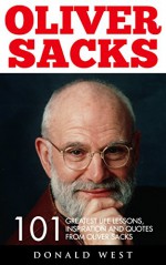 Oliver Sacks: 101 Greatest Life Lessons, Inspiration and Quotes from Oliver Sacks (Oliver Sacks Tips, Oliver Sacks Lessons) - Donald West