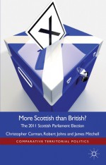 More Scottish than British: The 2011 Scottish Parliament Election - Christopher Carman, Robert Johns, James Mitchell