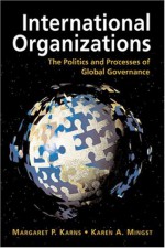 International Organizations: The Politics and Processes of Global Governance - Margaret P. Karns, Karen A. Mingst