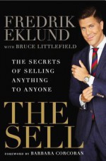 The Sell: The Secrets of Selling Anything to Anyone - Fredrik Eklund, Barbara Corcoran, Bruce Littlefield