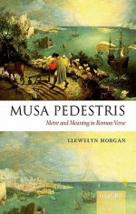 Musa Pedestris: Metre and Meaning in Roman Verse - Llewelyn Morgan