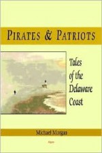 Pirates And Patriots: Tales Of The Delaware Coast - Michael Morgan