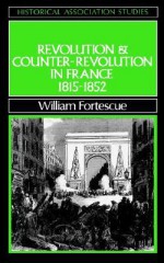 Revolution And Counter Revolution In France, 1815 1852 - William Fortescue