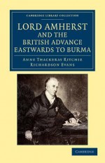 Lord Amherst and the British Advance Eastwards to Burma - Anne Thackeray Ritchie, Richardson Evans