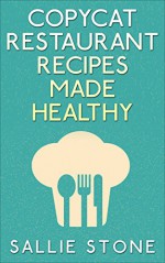 Copycat Restaurant Recipes Made Healthy - Sallie Stone