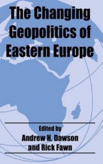 The Changing Geopolitics of Eastern Europe - Dr A H Dawson, Rick Fawn