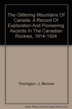 The glittering mountains of Canada;: A record of exploration and pioneer ascents in the Canadian Rockies, 1914-1924, - J. Monroe Thorington