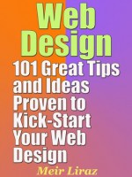 Web Design: 101 Great Tips and Ideas Proven to Kick-Start Your Web Design - Meir Liraz