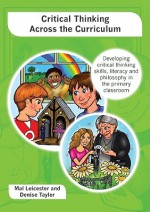 Critical Thinking Across the Curriculum: Developing Critical Thinking Skills, Literacy and Philosophy in the Primary Classroom - Mal Leicester, Denise Taylor