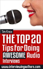 PUBLISHING: Book Marketing: THE TOP 20 TIPS FOR DOING AWESOME AUDIO INTERVIEWS (How to be an awesome interview guest and use those interviews to promote your book and platform.) - Tim Knox