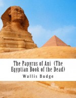 The Papyrus of Ani (The Egyptian Book of the Dead): Book of the Coming Forth by Day - E.A. Wallis Budge