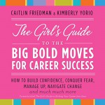 The Girl's Guide to the Big Bold Moves for Career Success - Kimberly Yorio, Jessica Almasy, Caitline Friedman