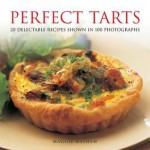 Perfect Tarts: 20 Delectable Recipes Shown in 100 Photographs - Maggie Mayhew