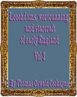 Leechdoms, wortcunning, and starcraft of early England : being a collection of documents, for the most part never before printed, illustrating the history of science Vol 3 - Thomas Oswald Cockayne