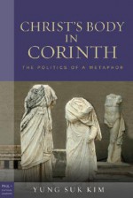 Christ's Body in Corinth: The Politics of a Metaphor - Yung Suk Kim