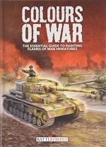 Colours of War: The Essential Guide to Painting Flames of War Miniatures - Peter Simunovich, John-Paul Brisigotti, James Brown, Casey Davies, Vincent Wai, Howard Gerrard