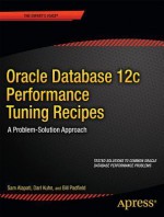 Oracle Database 12c Performance Tuning Recipes: A Problem-Solution Approach (Recipes Apress) - Sam Alapati, Darl Kuhn, Bill Padfield