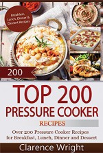 Top 200 Pressure Cooker Recipes (Slow Cooker, Slow Cooking, Meals, Chicken, Crock Pot, Instant Pot, Electric Pressure Cooker, Vegan, Paleo, Dinner) - Clarence Wright