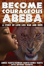 BECOME COURAGEOUS ABEBA: A STORY OF LOVE, LOSS, WAR AND HOPE - Abeba Habtu, Hannah Habtu, Sahra Habtu, Michael Monroe