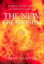 The New Creationism: Building Scientific Theory on a Biblical Foundation - Paul Garner, Andrew Snelling