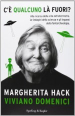 C'è qualcuno là fuori?: Alla ricerca della vita extraterrestre. Le indagini della scienza e gli inganni della fantarcheologia - Viviano Domenici, Margherita Hack