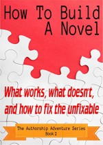 How To Build A Novel: What works, what doesn't, and how to fix the unfixable (The Authorship Adventure Series Book 2) - Ella Medler, Patti Roberts