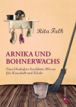 Arnika und Bohnerwachs: Oma Eberhofers Rezeptbuch mit bewährten Hausmitteln und Haushaltstipps rund um die Themen Haushalt, Küche und Pflege (German Edition) - Rita Falk