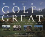 Where Golf Is Great: The Finest Courses of Scotland and Ireland - James Finegan, Tim Thompson, Laurence C. Lambrecht